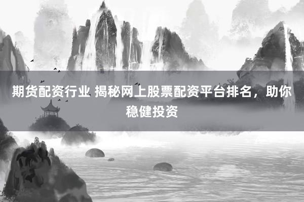 期货配资行业 揭秘网上股票配资平台排名，助你稳健投资